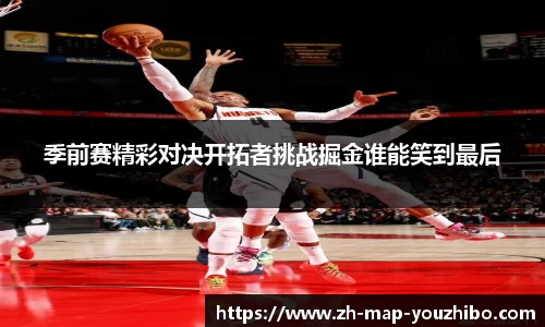 季前赛精彩对决开拓者挑战掘金谁能笑到最后