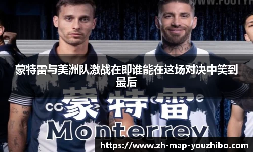 蒙特雷与美洲队激战在即谁能在这场对决中笑到最后