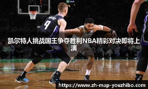 凯尔特人挑战国王争夺胜利NBA精彩对决即将上演