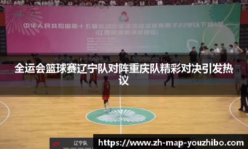 全运会篮球赛辽宁队对阵重庆队精彩对决引发热议