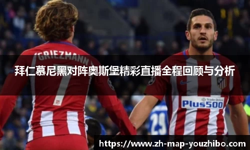 拜仁慕尼黑对阵奥斯堡精彩直播全程回顾与分析