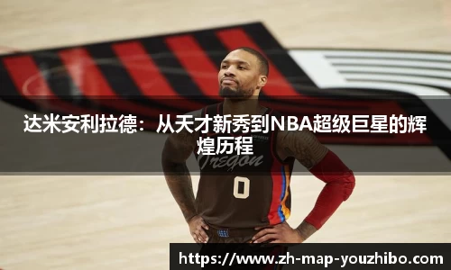 达米安利拉德：从天才新秀到NBA超级巨星的辉煌历程