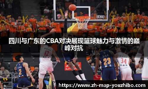 四川与广东的CBA对决展现篮球魅力与激情的巅峰对抗
