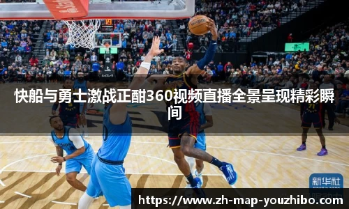 快船与勇士激战正酣360视频直播全景呈现精彩瞬间
