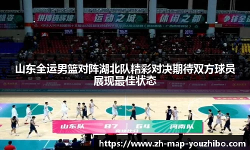 山东全运男篮对阵湖北队精彩对决期待双方球员展现最佳状态
