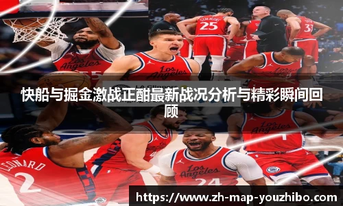 快船与掘金激战正酣最新战况分析与精彩瞬间回顾
