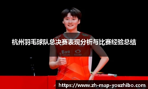杭州羽毛球队总决赛表现分析与比赛经验总结
