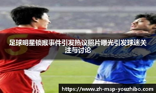 足球明星锁喉事件引发热议照片曝光引发球迷关注与讨论