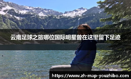 云南足球之旅哪位国际明星曾在这里留下足迹